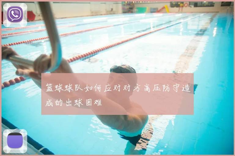 篮球球队如何应对对方高压防守造成的出球困难