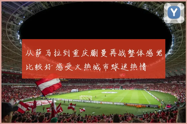 从萨马拉到重庆蒯曼再战整体感觉比较好 感受火热城市球迷热情
