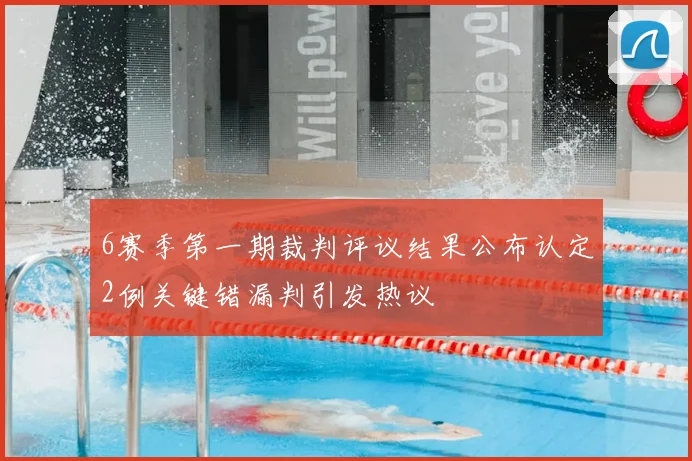 6赛季第一期裁判评议结果公布认定2例关键错漏判引发热议