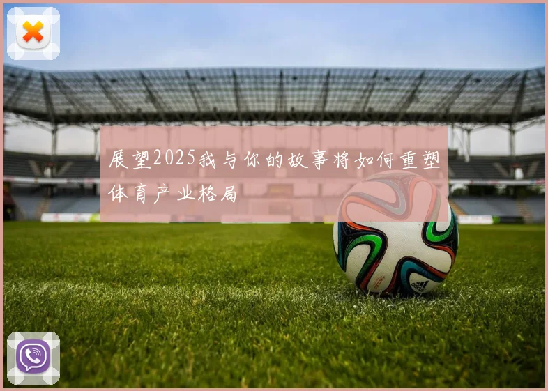 展望2025我与你的故事将如何重塑体育产业格局