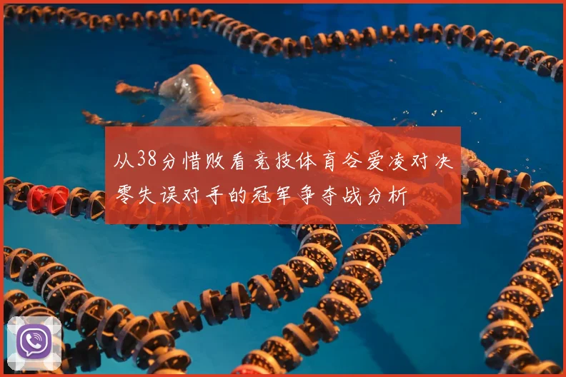 从38分惜败看竞技体育谷爱凌对决零失误对手的冠军争夺战分析