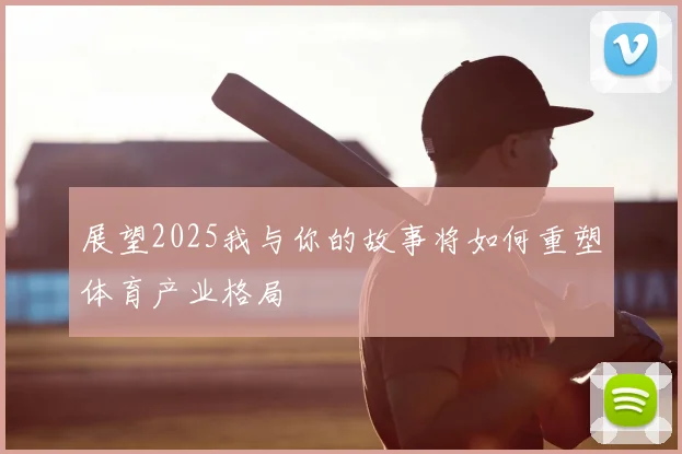 展望2025我与你的故事将如何重塑体育产业格局